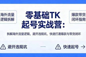 （18189期）零基础 TK 起号实战营：拆解海外流量逻辑，避开违规坑，快速打通爆款与带货闭环