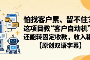 （18203期）怕找客户累、留不住？这项目教 “客户自动机”，还能转固定收款，收入稳【原创双语字幕】