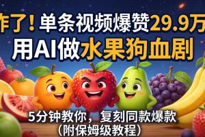 （18206期）炸了！单条视频爆赞 29.9 万！用 AI 做水果狗血剧，5 分钟教你，复刻同款爆款（附保姆级教程）