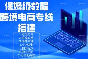 （18251期）保姆级教程：手把手教你搭建跨境电商专线