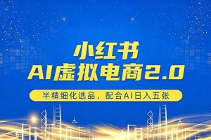 （18438期）小红书AI虚拟电商2.0，半精细化选品，配合AI日入五张