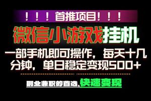 （18570期）微信小游戏挂机，一部手机就能做，轻松日入500+，副业兼职的首选！