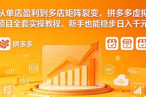 （18576期）从单店盈利到多店矩阵裂变，拼多多虚拟项目全套实操教程，新手也能稳步日入千元