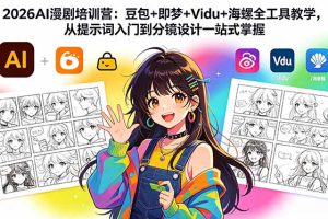 （18607期）2026AI漫剧培训营：豆包+即梦+Vidu+海螺全工具教学，从提示词入门到分镜设计一站式掌握