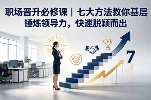 （18629期）付费文章：职场晋升必修课｜七大方法教你基层锤炼领导力，快速脱颖而出
