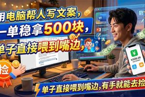 （18634期）用电脑帮人写文案，一单稳拿500块，单子直接喂到嘴边，有手就能去捡钱！