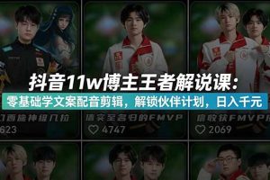 （18637期）抖音11w博主王者荣耀解说课：零基础学文案配音剪辑，解锁伙伴计划，日入千元