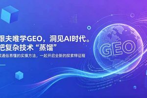 （18671期）跟夫唯学GEO，洞见AI时代。把复杂技术 “蒸馏” 成通俗易懂的实操方法，一起开启全新的探索征程