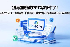 （18687期）别再加班改PPT写邮件了！ChatGPT一键搞定，白领学生老板都在偷偷学的AI效率课