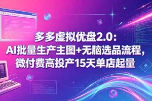 （18696期）多多虚拟优盘2.0：AI批量生产主图+无脑选品流程，微付费高投产15天单店起量