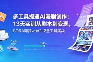 （18707期）多工具提速AI漫剧创作：13天实训从剧本到变现，SORA即梦wan2-2全工具实战