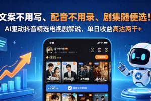 （18711期）文案不用写、配音不用录、剧集随便选！AI驱动抖音精选电视剧解说，单日收益高达两千+