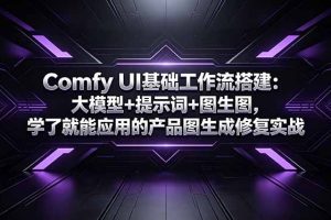 （18722期）Comfy UI基础工作流搭建：大模型+提示词+图生图，学了就能应用的产品图生成修复实战