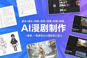 （18734期）剧本+镜头+风格+角色+场景+视频+剪辑，一套课强化AI漫剧核心能力