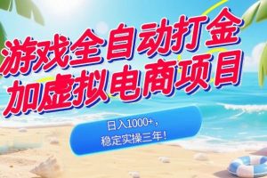 （18733期）游戏全自动打金加虚拟电商项目，日入1000+，稳定实操三年！