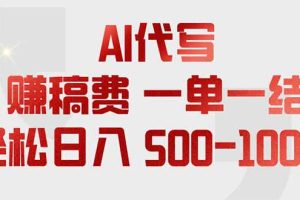 （18772期）AI代写赚稿费，一单一结，小白宝妈也能轻松日入500-1000+