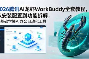 （18813期）2026腾讯AI龙虾WorkBuddy全套教程，从安装配置到功能拆解，零基础学懂AI办公自动化工具