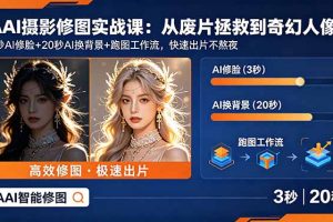 （18936期）AI摄影修图实战课：从废片拯救 到 奇幻人像，3秒AI修脸+20秒AI换背景+跑图工作流，快速出片不熬夜