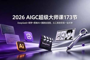 （18975期）2026 AIGC超级大师课173节：DeepSeek+即梦+剪映AI+漫剧全流程，从工具到变现一站式学