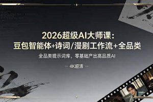 （19011期）2026超级AI大师课：豆包智能体+诗词/漫剧工作流+全品类提示词库，零基础产出高品质AI