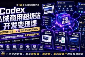 （19087期）Codex私域商用超级站Ai开发变现课106期-更新：不是普通网站，而是能收钱，能运营，能沉淀客户的私域超级站