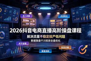 （19159期）2026抖音电商直播高阶操盘课程，解决流量不稳定投产低问题，数据复盘千川投放全盘优化