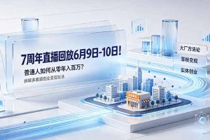 （19163期）7周年直播回放6月9日-10日！普通人如何从零年入百万？拆解大厂、草根、实体多赛道创业变现玩法