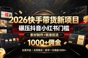 （19175期）2026快手带货新项目｜碾压抖音小红书门槛，素材制作+精准投流，无需开店，无需售后，新手一天佣金1000+