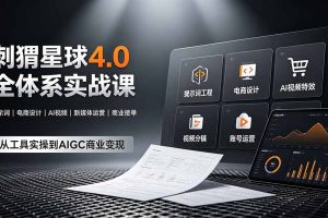 （19224期）刺猬星球4.0全体系实战课，覆盖提示词工程、电商设计、AI视频特效与新媒体运营，一站式掌握AIGC商业核心技能