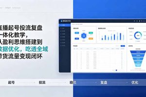 （19241期）直播起号投流复盘一体化教学，从盈利思维搭建到数据优化，吃透全域带货流量变现闭环