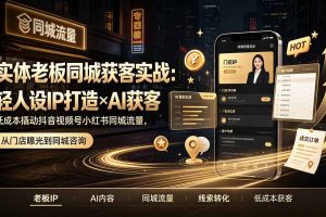 （19320期）实体老板同城获客实战：轻人设IP打造×AI获客，低成本撬动抖音视频号小红书同城流量