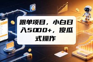 （19364期）跟单项目，小白日入5000+，不需要复杂操作