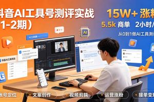（19380期）抖音AI工具号测评实战（1-2期）：单号涨粉15W+×商单5.5k×伙伴计划×普通人可复制，每天2小时长期可持续