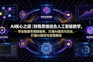 （19542期）AI核心之道｜财商思维结合人工智能教学，学会搭建专属智能体，打通AI提效与变现路径