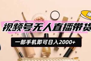 （19578期）视频号无人直播带货，一部手机即可日入2000+，躺赚商家CPS佣金