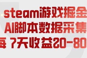 （19593期）steam游戏掘金，AI脚本数据采集，轻松月入过万，每7天收益20-80%