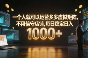 （19622期）一个人就可以运营多多虚拟矩阵，不用值守店铺，每日稳定日入 1000+