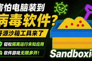 （19658期）害怕电脑装到病毒软件？开源沙箱工具来了，轻松隔离运行未知应用，还能软件游戏无限多开！Sandboxie