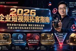 （19667期）2026企业短视频拓客指南：聚焦老板IP底层逻辑，爆款文案镜头实操，打通公域引流私域成交完整获客链路