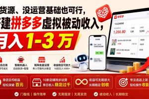 （19846期）没货源、没运营基础也可行，搭建多多虚拟被动收入，月入 1-3 万