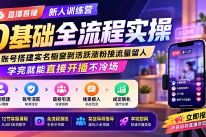（19875期）直播首播新人训练营0基础全流程实操；从账号搭建实名橱窗到活跃涨粉接流量留人，学完就能直接开播不冷场