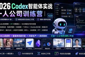 （19876期）2026Codex智能体实战｜一人公司训练营｜从安装部署到API接入｜技能包封装与自动化工作流｜视频小程序全流程