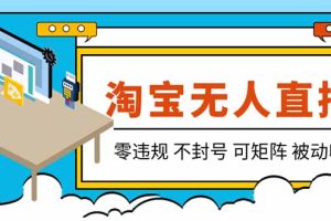 （19909期）【最新】2026淘宝无人直播项目！零违规不封号，全自动躺赚，全年旺季可矩阵放大，日入100-1k+