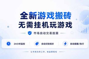 （19917期）全新游戏搬砖，无需挂机玩游戏，市场自动交易捡漏 | 数据支持任何形式验证 | 无需电脑日入300+