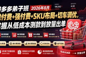 （19946期）拼多多弟子班2026年8月：微付费+强付费+SKU布局+切车调优，掌握从低成本测款到放量出单