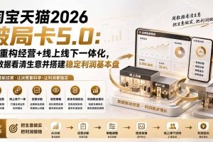 （19948期）淘宝天猫2026破局卡5.0：AI重构经营+线上线下一体化，用数据看清生意并搭建稳定利润基本盘