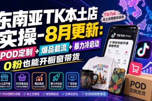 （19963期）东南亚TK本土店实操-8月更新：POD定制+爆品截流+暴力冷启动，0粉也能开橱窗带货