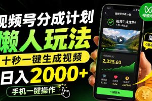 （19978期）视频号分成计划懒人玩法，十秒一键生成视频，日入2000+，手机一键操作