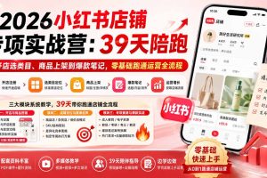 （20030期）2026小红书店铺专项实战营：39天陪跑从开店选类目、商品上架到爆款笔记，零基础跑通运营全流程