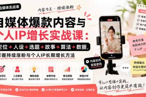 （20046期）自媒体爆款内容与个人IP增长实战课：定位+人设+选题+故事+算法+数据，掌握持续涨粉与个人IP长期增长方法